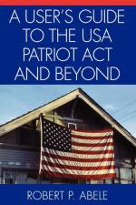 A User's Guide to the USA PATRIOT Act and Beyond af Robert P. Abele