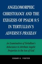 Angelomorphic Christology and the Exegesis of Psalm 8:5 in Tertullian's Adversus Praxean af Edgar G. Foster