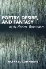 Poetry, Desire, and Fantasy in the Harlem Renaissance af Raphael Comprone