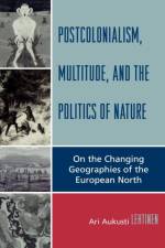 Postcolonialism, Multitude, and the Politics of Nature af Ari Aukusti Lehtinen
