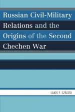 Russian Civil-Military Relations and the Origins of the Second Chechen War af Lajos F. Szaszdi
