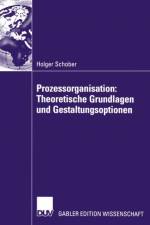 Prozessorganisation: Theoretische Grundlagen und Gestaltungsoptionen af Holger Schober