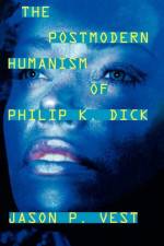 The Postmodern Humanism of Philip K. Dick af Jason P. Vest
