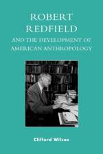 Robert Redfield and the Development of American Anthropology af Clifford Wilcox