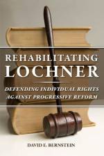 Rehabilitating Lochner af David E. Bernstein
