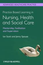 Practice Based Learning in Nursing, Health and Social Care: Mentorship, Facilitation and Supervision af Ian (University of Worcester) Scott