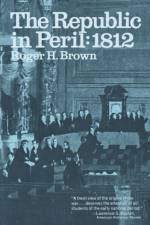 The Republic in Peril: 1812 af Roger H. Brown