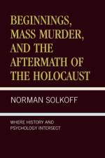 Beginnings, Mass Murder, and Aftermath of the Holocaust af Norman Solkoff