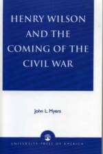 Henry Wilson and the Coming of the Civil War af John L. Myers