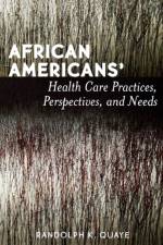 African Americans' Health Care Practices, Perspectives, and Needs af Randolph K. Quaye