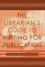 The Librarian's Guide to Writing for Publication af Rachel Singer Gordon