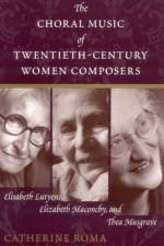 The Choral Music of Twentieth-Century Women Composers af Catherine Roma