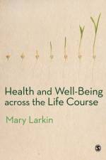 Health and Well-Being Across the Life Course af Mary Larkin