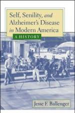 Self, Senility, and Alzheimer's Disease in Modern America af Jesse F. (Associate Teaching Professor Ballenger
