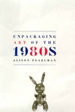 Unpackaging Art of the 1980s af Alison Pearlman