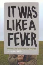 It Was Like a Fever – Storytelling in Protest and Politics af Francesca Polletta