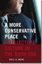 A More Conservative Place - Intellectual Culture in the Bush Era af Paul A. Bove
