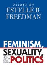 Feminism, Sexuality, and Politics af Estelle B. Freedman