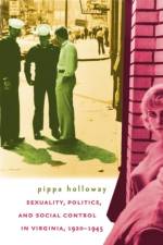 Sexuality, Politics, and Social Control in Virginia, 1920-1945 af Pippa Holloway