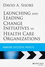 Launching and Leading Change Initiatives in Health Care Organizations af David A. Shore