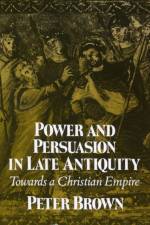 Power and Persuasion in Late Antiquity af Peter Brown