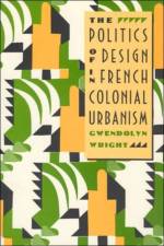 The Politics of Design in French Colonial Urbanism af Gwendolyn Wright