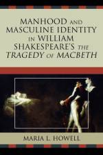 Manhood and Masculine Identity in William Shakespeare's The Tragedy of Macbeth af Maria L. Howell