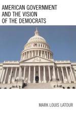 American Government and the Vision of the Democrats af Mark Louis Latour