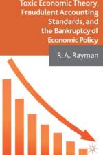 Toxic Economic Theory, Fraudulent Accounting Standards, and the Bankruptcy of Economic Policy af A. Rayman