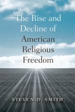 The Rise and Decline of American Religious Freedom af Steven D. Smith