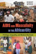 AIDS and Masculinity in the African City af Robert Wyrod