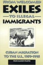 From Welcomed Exiles to Illegal Immigrants af Felix Masud-Piloto