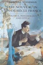 Art Nouveau in Fin-De-Siecle France af Debora Silverman