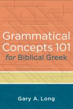 Grammatical Concepts 101 for Biblical Greek – Learning Biblical Greek Grammatical Concepts through English Grammar af Gary A. Long