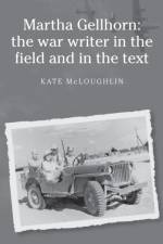 Martha Gellhorn: the War Writer in the Field and in the Text af Kate McLoughlin