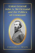 Union General John A. McClernand and the Politics of Command af Christopher C. Meyers