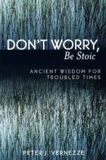 Don't Worry, Be Stoic af Peter J. Vernezze