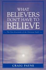 What Believers Don't Have to Believe af Craig Payne
