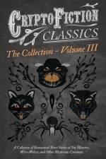 Cryptofiction - Volume III - A Collection of Fantastical Short Stories of Sea Monsters, Were-Wolves, and Other Mysterious Creatures - Including Tales by Algernon Blackwood, Robert W. Chambers, M. R. James, and Many Others (Cryptofiction Classics) af Various