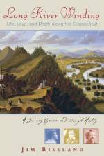 Long River Winding: Life, Love, and Death along the Connecticut af Jim Bissland