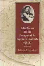 Rafael Carrera and the Emergence of the Republic of Guatemala, 1821–1871 af Ralph Lee Woodward