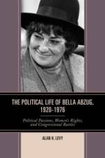The Political Life of Bella Abzug, 1920–1976 af Alan H. Levy
