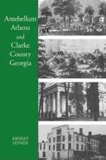 Antebellum Athens and Clarke County, Georgia af Ernest C. Hynds