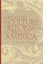 Creating the Culture of Reform in Antebellum America af T. Gregory Garvey