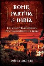 Rome, Parthia and India: The Violent Emergence of a New World Order 150-140BC af Dr. John D. Grainger