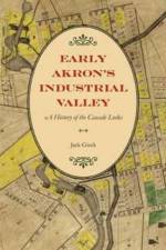 Early Akron's Industrial Valley af The Kent State University Press