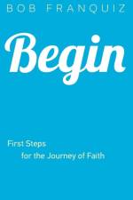 Begin – First Steps for the Journey of Faith af Bob Franquiz