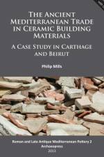 The Ancient Mediterranean Trade in Ceramic Building Materials: A Case Study in Carthage and Beirut af Philip Mills