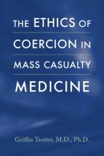 The Ethics of Coercion in Mass Casualty Medicine af Griffin Trotter