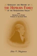 Genealogy and History of the Hepburn Family of the Susquehanna Valley, with Reference to Other Families of the Same Name af John F Meginnes